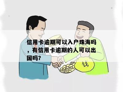 信用卡逾期可以入户珠海吗，有信用卡逾期的人可以出国吗？