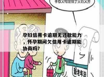 孕妇信用卡逾期无还款能力，怀孕期间欠信用卡逾期能协商吗？