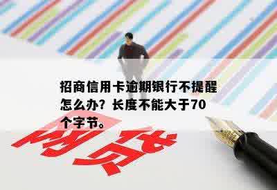 招商信用卡逾期银行不提醒怎么办？长度不能大于70个字节。