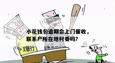 小花钱包逾期会上门催收，联系户所在地村委吗？