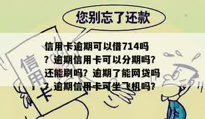 信用卡逾期可以借714吗？逾期信用卡可以分期吗？还能刷吗？逾期了能网贷吗？逾期信用卡可坐飞机吗？