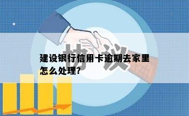 建设银行信用卡逾期去家里怎么处理？