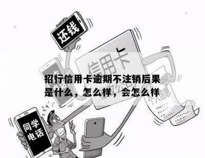 招行信用卡逾期不注销后果是什么，怎么样，会怎么样