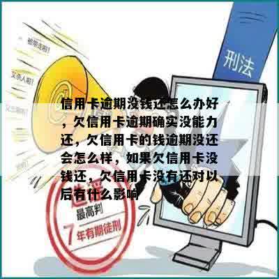 信用卡逾期没钱还怎么办好，欠信用卡逾期确实没能力还，欠信用卡的钱逾期没还会怎么样，如果欠信用卡没钱还，欠信用卡没有还对以后有什么影响