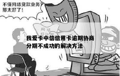 我爱卡中信信用卡逾期协商分期不成功的解决方法