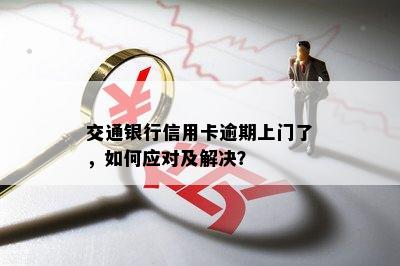 交通银行信用卡逾期上门了，如何应对及解决？