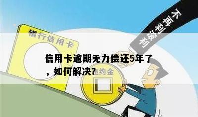 信用卡逾期无力偿还5年了，如何解决？