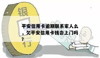 平安信用卡逾期联系家人么，欠平安信用卡钱会上门吗？