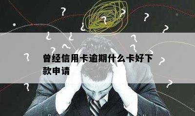 曾经信用卡逾期什么卡好下款申请