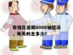 有钱花逾期8000被起诉，每天利息多少？