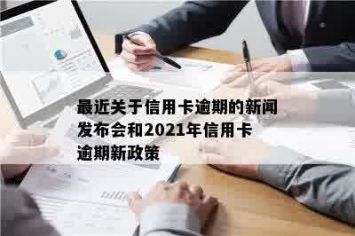 最近关于信用卡逾期的新闻发布会和2021年信用卡逾期新政策