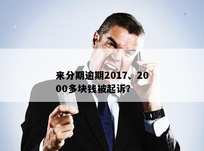 来分期逾期2017、2000多块钱被起诉？