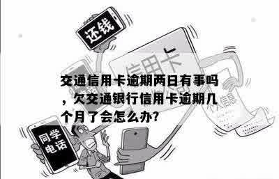 交通信用卡逾期两日有事吗，欠交通银行信用卡逾期几个月了会怎么办？