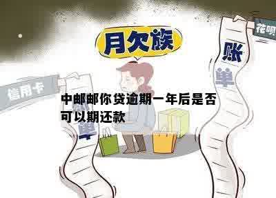 中邮邮你贷逾期一年后是否可以期还款