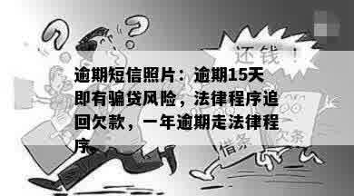 逾期短信照片：逾期15天即有骗贷风险，法律程序追回欠款，一年逾期走法律程序。