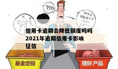 信用卡逾期会降低额度吗吗2021年逾期信用卡影响征信