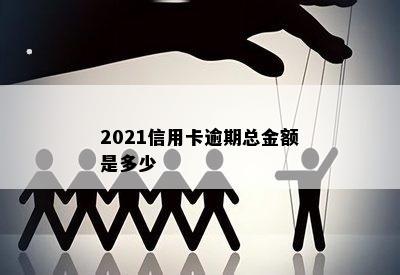 2021信用卡逾期总金额是多少