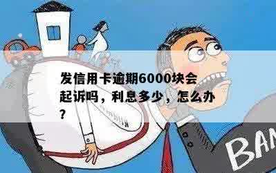 发信用卡逾期6000块会起诉吗，利息多少，怎么办？