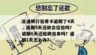 交通银行信用卡逾期了4天，逾期5天还款会征信吗？逾期6天还能刷出来吗？逾期1天怎么办？