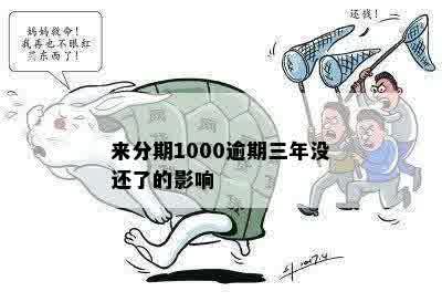 来分期1000逾期三年没还了的影响