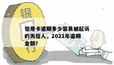 信用卡逾期多少容易被起诉的失信人，2021年逾期金额？