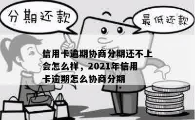 信用卡逾期协商分期还不上会怎么样，2021年信用卡逾期怎么协商分期