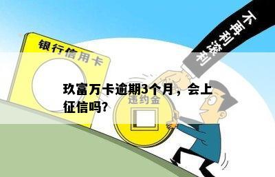 玖富万卡逾期3个月，会上征信吗？