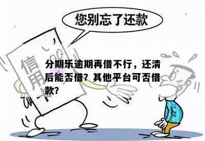 分期乐逾期再借不行，还清后能否借？其他平台可否借款？