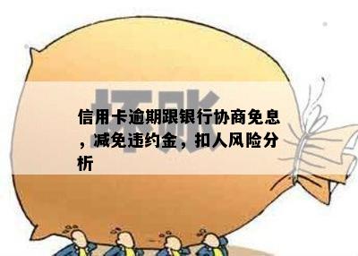 信用卡逾期跟银行协商免息，减免违约金，扣人风险分析