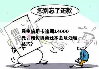 民生信用卡逾期14000元，如何协商还本金及处理技巧？