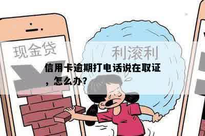 信用卡逾期打电话说在取证，怎么办？