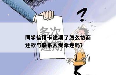 同学信用卡逾期了怎么协商还款与联系人受牵连吗？