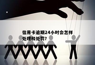 信用卡逾期24小时会怎样处理和处罚？