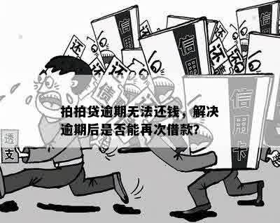 拍拍贷逾期无法还钱，解决逾期后是否能再次借款？