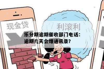 乐分期逾期催收部门电话：逾期几天会爆通讯录？