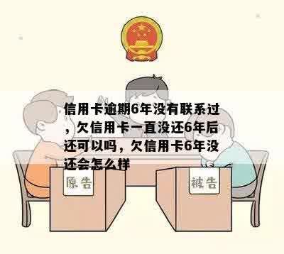 信用卡逾期6年没有联系过，欠信用卡一直没还6年后还可以吗，欠信用卡6年没还会怎么样