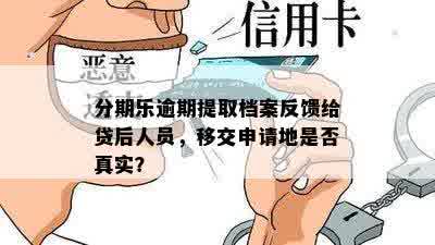 分期乐逾期提取档案反馈给贷后人员，移交申请地是否真实？