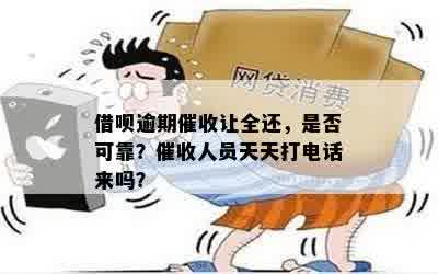 借呗逾期催收让全还，是否可靠？催收人员天天打电话来吗？