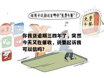 你我贷逾期三四年了，突然今天又在催收，说要起诉我可以信吗？