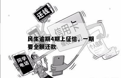 民生逾期4期上征信，一期要全额还款