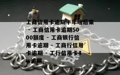 工商信用卡逾期半年啥后果 - 工商信用卡逾期5000额度 - 工商银行信用卡逾期 - 工商行信用卡逾期 - 工行信用卡4w逾期