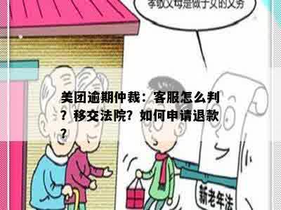 美团逾期仲裁：客服怎么判？移交法院？如何申请退款？