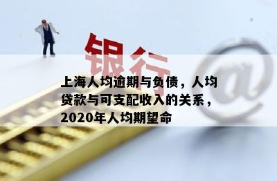 上海人均逾期与负债，人均贷款与可支配收入的关系，2020年人均期望命