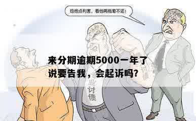 来分期逾期5000一年了说要告我，会起诉吗？