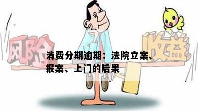 消费分期逾期：法院立案、报案、上门的后果