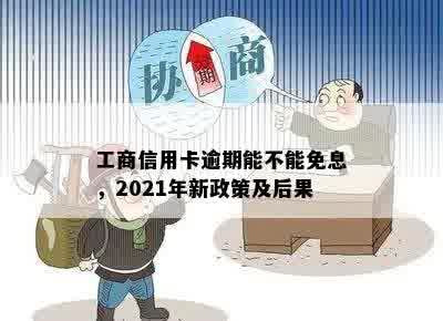 工商信用卡逾期能不能免息，2021年新政策及后果