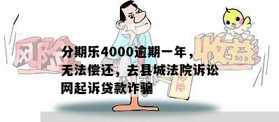 分期乐4000逾期一年，无法偿还，去县城法院诉讼网起诉贷款诈骗