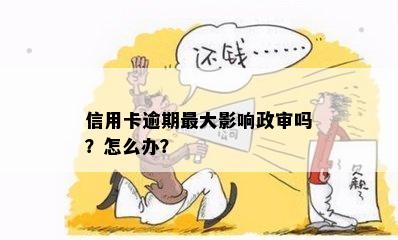 信用卡逾期更大影响政审吗？怎么办？