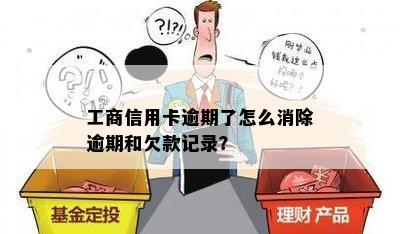 工商信用卡逾期了怎么消除逾期和欠款记录？