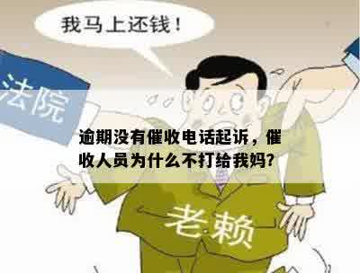 逾期没有催收电话起诉，催收人员为什么不打给我妈？